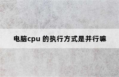 电脑cpu 的执行方式是并行嘛